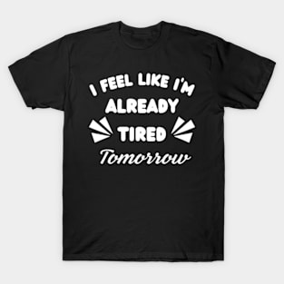 I-Feel-Like-I'm-Already-Tired-Tomorrow T-Shirt